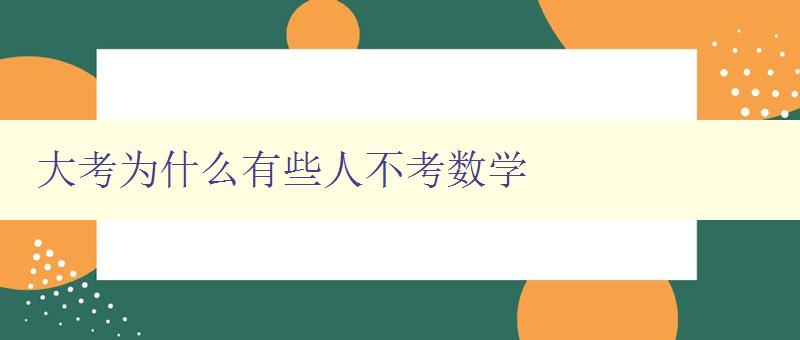 大考為什么有些人不考數(shù)學(xué) 探討數(shù)學(xué)在現(xiàn)代社會中的應(yīng)用和重要性