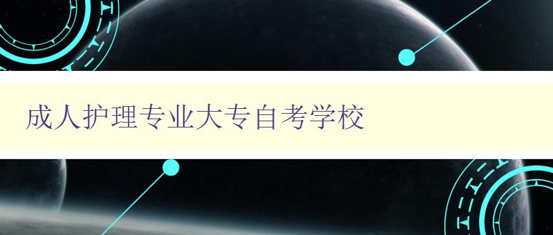 成人護(hù)理專業(yè)大專自考學(xué)校 成人護(hù)理專業(yè)大專自考學(xué)校