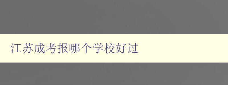江蘇成考報(bào)哪個(gè)學(xué)校好過 江蘇成考報(bào)名攻略及推薦學(xué)校
