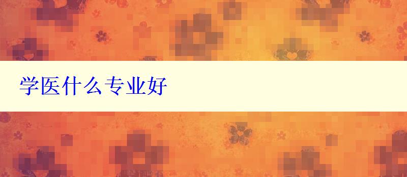 學(xué)醫(yī)什么專業(yè)好