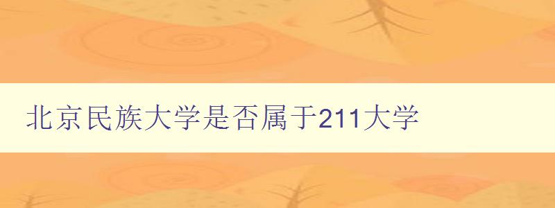 北京民族大學(xué)是否屬于211大學(xué) 探析北京民族大學(xué)的辦學(xué)水平 北京民族大學(xué)是否屬于211大學(xué) 探析北京民族大學(xué)的辦學(xué)水平