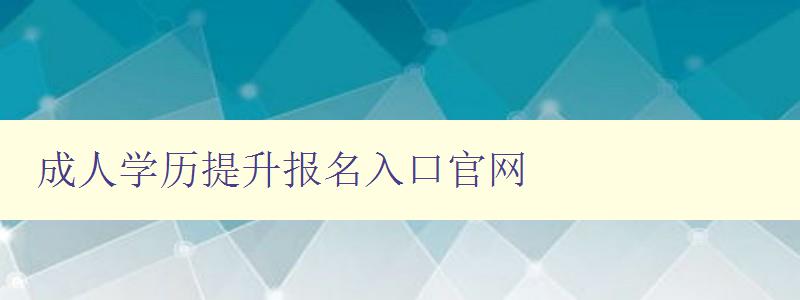 成人學歷提升報名入口官網 成人學歷提升報名入口官網