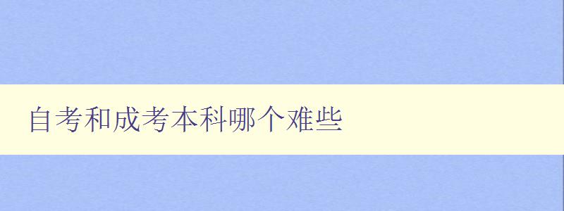 自考和成考本科哪個難些 自考與成考的區別及難度比較 自考和成考本科哪個難些 自考與成考的區別及難度比較