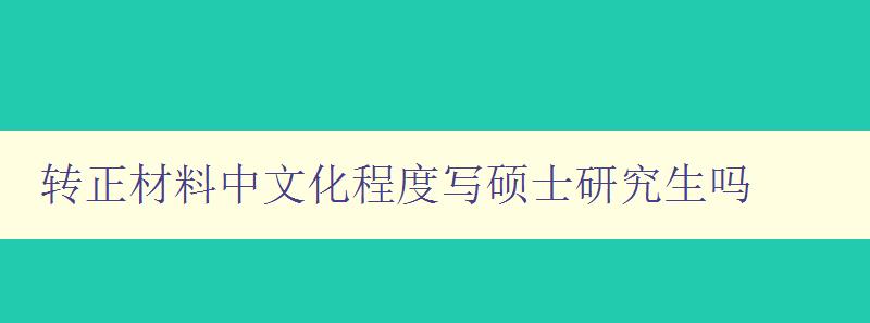 轉(zhuǎn)正材料中文化程度寫碩士研究生嗎 探討碩士研究生轉(zhuǎn)正材料中文化程度的重要性