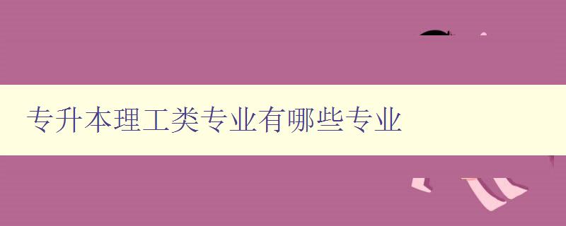 專升本理工類專業(yè)有哪些專業(yè) 詳細介紹理工類專業(yè)