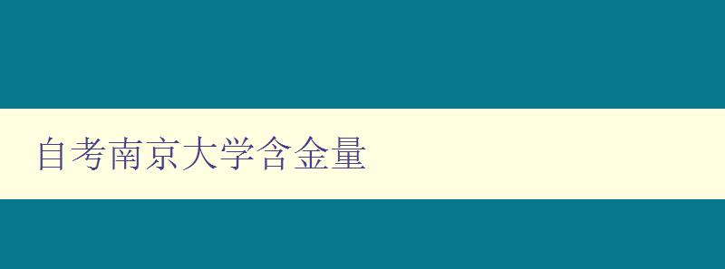 自考南京大學含金量 深度解析南京大學自考的學術水平和就業前景