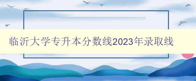 臨沂大學(xué)專升本分數(shù)線2023年錄取線 臨沂大學(xué)專升本分數(shù)線2023年錄取線