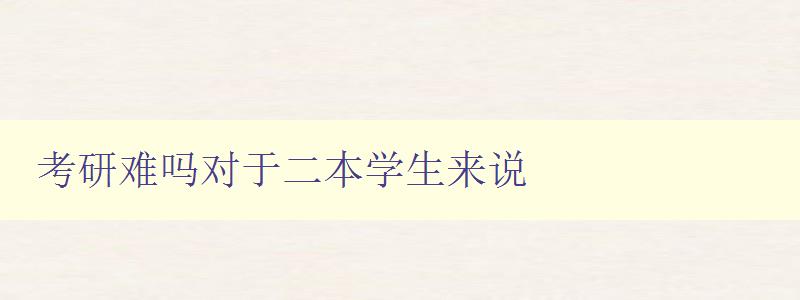 考研難嗎對于二本學生來說 考研難嗎對于二本學生來說