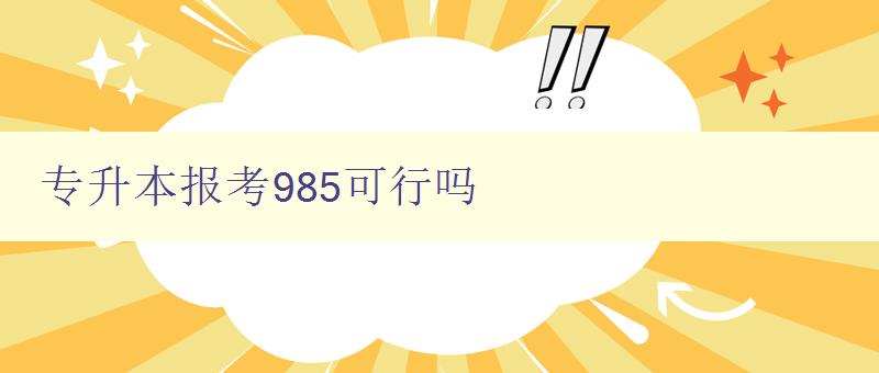 專升本報考985可行嗎 分析985院校專升本錄取難易程度