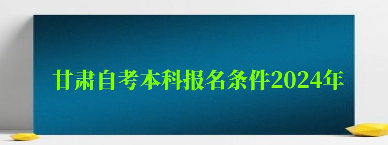 甘肅自考本科報(bào)名條件2024年 甘肅自考本科報(bào)名條件2024年(圖1)