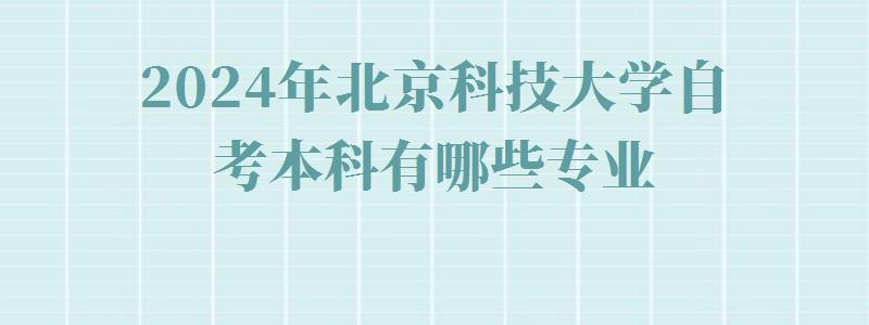 2024年北京科技大學(xué)自考本科有哪些專業(yè)