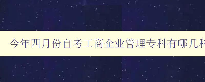 今年四月份自考工商企業(yè)管理專科有哪幾科 課程安排詳解