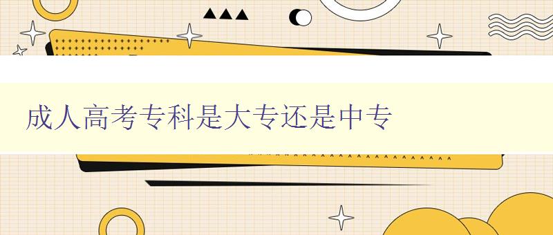 成人高考?？剖谴髮＿€是中專