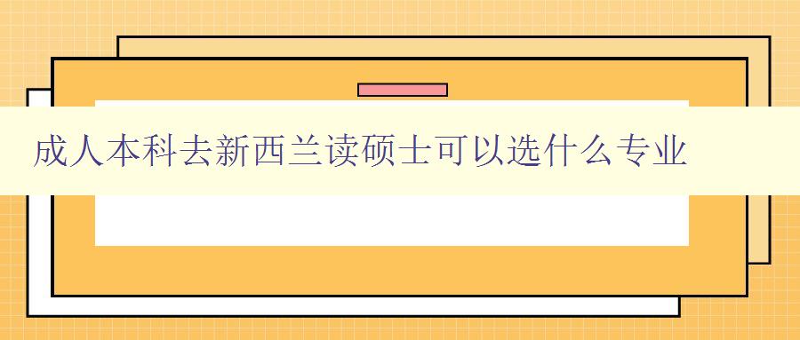 成人本科去新西蘭讀碩士可以選什么專(zhuān)業(yè) 成人本科去新西蘭讀碩士可以選什么專(zhuān)業(yè)