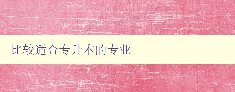 比較適合專升本的專業 如何選擇適合自己的專業