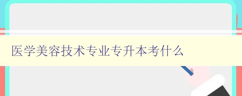 醫(yī)學美容技術專業(yè)專升本考什么 詳解醫(yī)學美容技術專業(yè)考試內(nèi)容 醫(yī)學美容技術專業(yè)專升本考什么 詳解醫(yī)學美容技術專業(yè)考試內(nèi)容