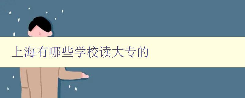 上海有哪些學校讀大專的 詳細介紹上海大專學校 上海有哪些學校讀大專的 詳細介紹上海大專學校