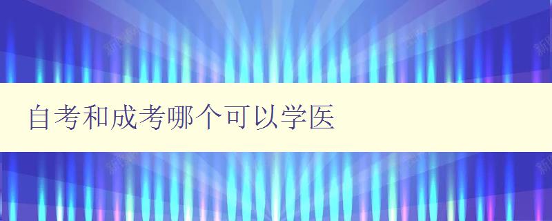 自考和成考哪個(gè)可以學(xué)醫(yī) 自考和成考哪個(gè)更適合醫(yī)學(xué)專業(yè)的學(xué)習(xí)