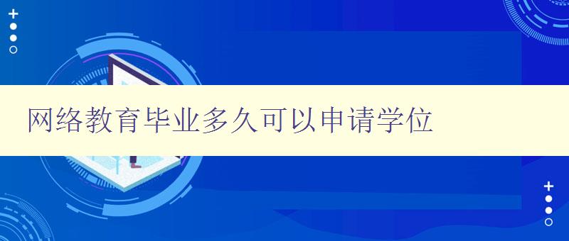 網絡教育畢業(yè)多久可以申請學位 詳解網絡教育學位申請時間