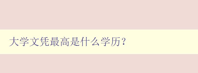 大學(xué)文憑最高是什么學(xué)歷？ 解析各類學(xué)歷的含義與區(qū)別