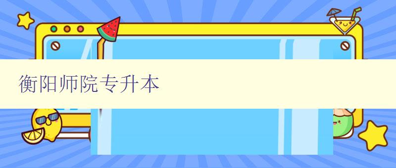 衡陽師院專升本 詳解衡陽師院專升本考試報名流程