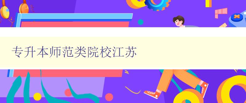 專升本師范類院校江蘇 江蘇地區(qū)優(yōu)秀的師范類專升本院校推薦