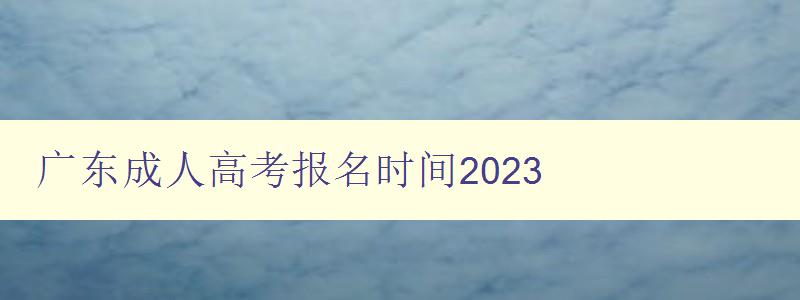 廣東成人高考報(bào)名時(shí)間2023 廣東成人高考報(bào)名時(shí)間2023
