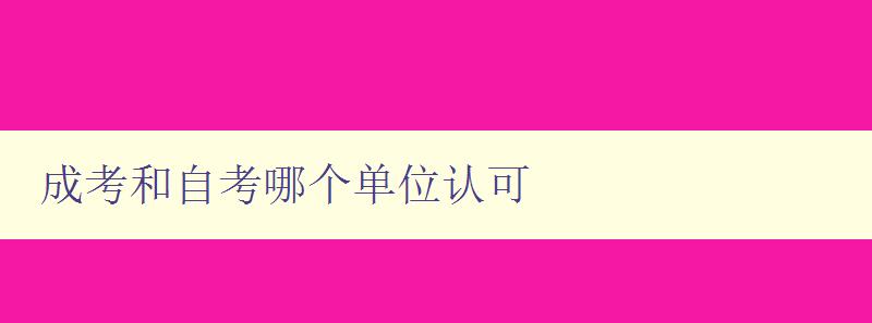 成考和自考哪個單位認可 比較成考和自考的認可情況