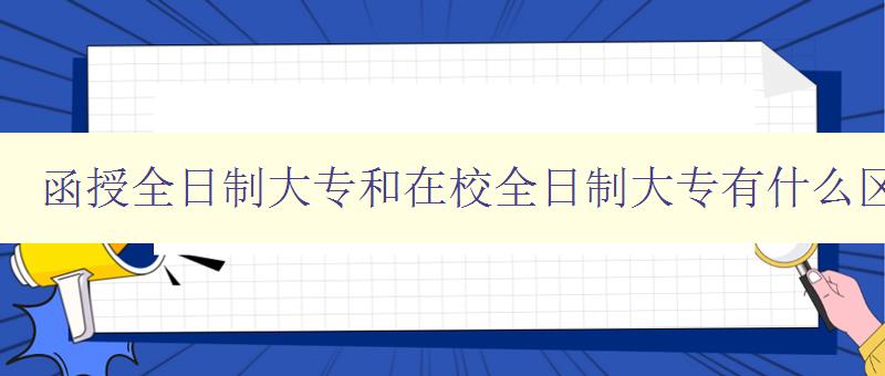 函授全日制大專和在校全日制大專有什么區(qū)別 比較兩種大專教育方式的優(yōu)缺點(diǎn) 函授全日制大專和在校全日制大專有什么區(qū)別 比較兩種大專教育方式的優(yōu)缺點(diǎn)