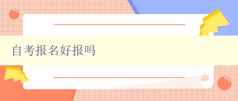 自考報名好報嗎 自考報名好報嗎