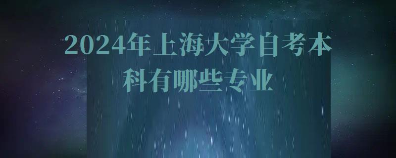 2024年上海大學自考本科有哪些專業
