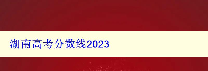 湖南高考分?jǐn)?shù)線2023