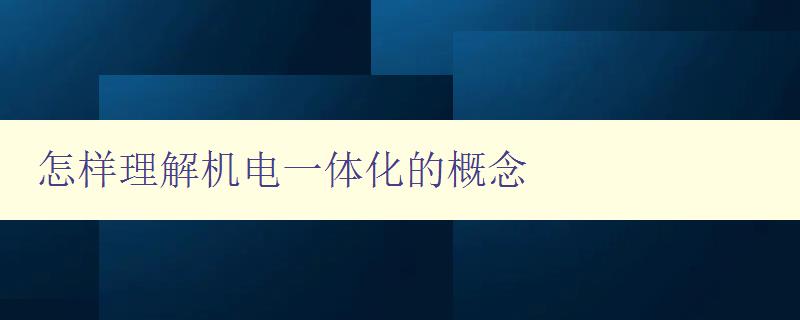 怎樣理解機電一體化的概念 詳解機電一體化的定義和應用 怎樣理解機電一體化的概念 詳解機電一體化的定義和應用