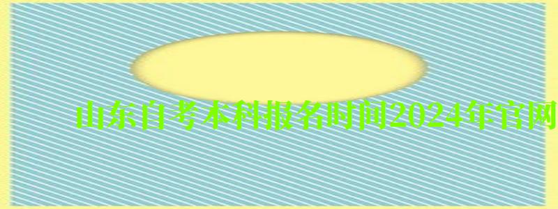 山東自考本科報名時間2024年官網(wǎng)