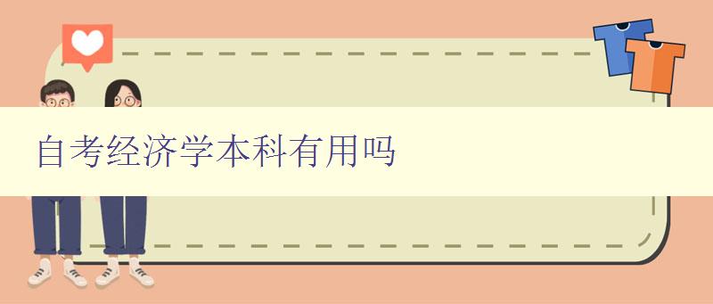 自考經濟學本科有用嗎 探究自考經濟學本科的就業前景和應用價值