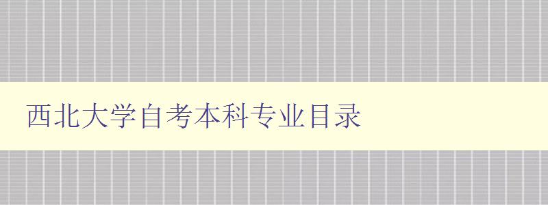 西北大學自考本科專業目錄 詳細介紹西北大學自考本科專業