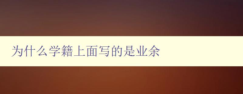 為什么學(xué)籍上面寫的是業(yè)余 解析學(xué)籍上的業(yè)余信息含義