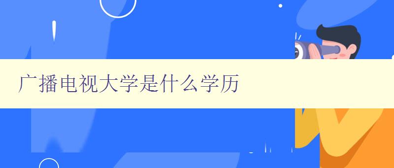 廣播電視大學是什么學歷 廣播電視大學是什么學歷