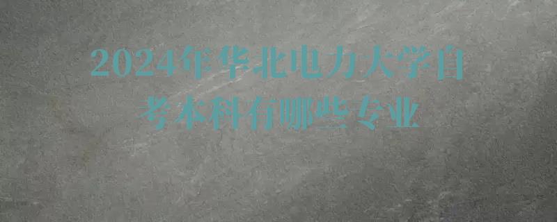 2024年華北電力大學自考本科有哪些專業