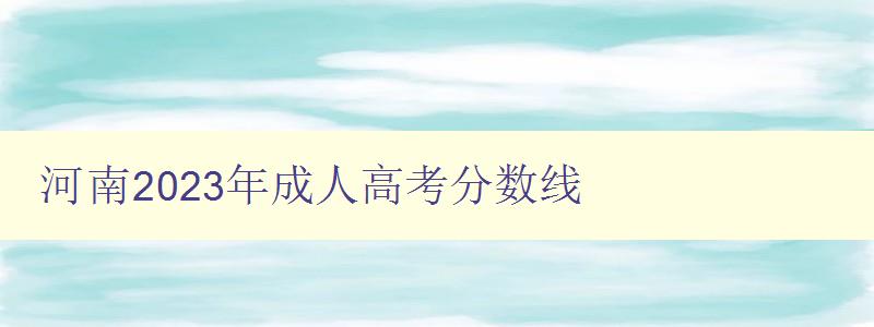 河南2023年成人高考分?jǐn)?shù)線 河南2023年成人高考分?jǐn)?shù)線