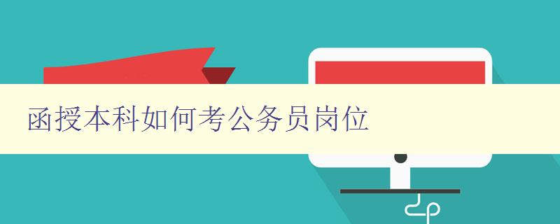 函授本科如何考公務(wù)員崗位 詳解函授本科生如何備考公務(wù)員考試 函授本科如何考公務(wù)員崗位 詳解函授本科生如何備考公務(wù)員考試
