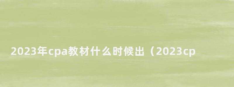 2023年cpa教材什么時候出