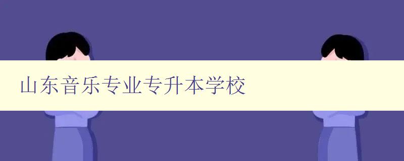 山東音樂專業專升本學校 招生簡章及報名流程 山東音樂專業專升本學校 招生簡章及報名流程