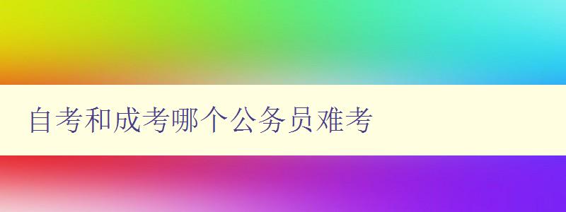 自考和成考哪個公務員難考 分析自考和成考對于公務員考試的影響