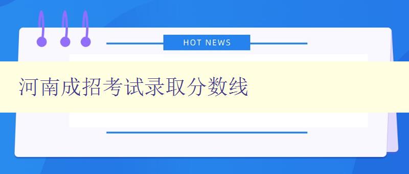 河南成招考試錄取分?jǐn)?shù)線 河南成招考試錄取分?jǐn)?shù)線