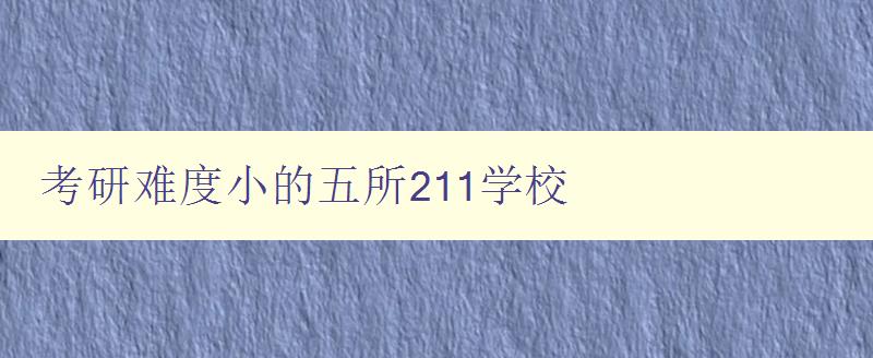 考研難度小的五所211學(xué)校 考研難度小的五所211學(xué)校