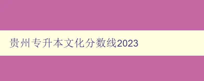 貴州專升本文化分數(shù)線2023 貴州專升本文化分數(shù)線2023