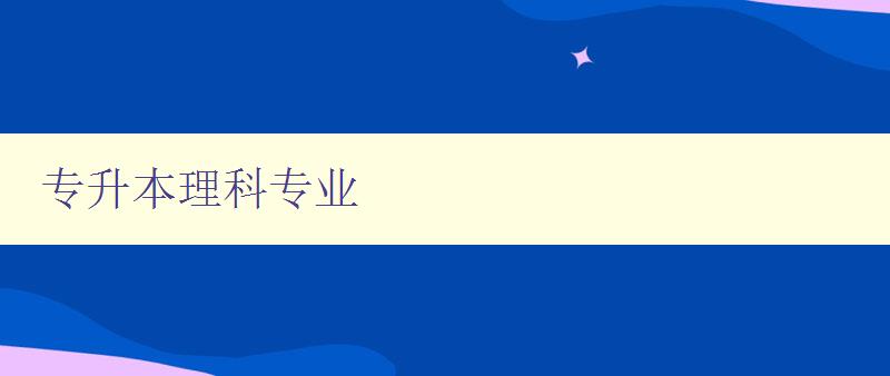 專升本理科專業 選擇適合自己的專業方向 專升本理科專業 選擇適合自己的專業方向