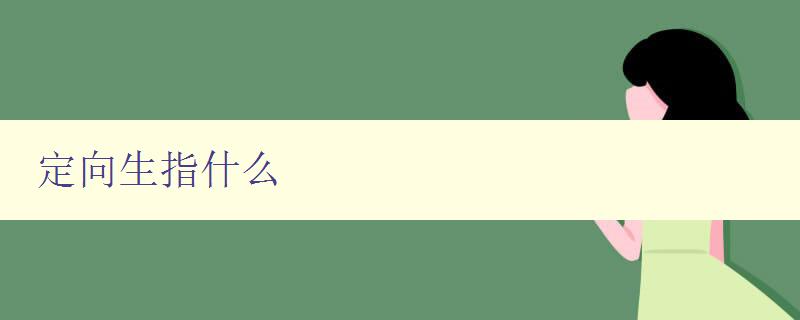 定向生指什么 解析定向生的定義和特點
