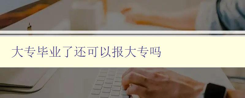 大專畢業(yè)了還可以報(bào)大專嗎 大專畢業(yè)了還可以報(bào)大專嗎